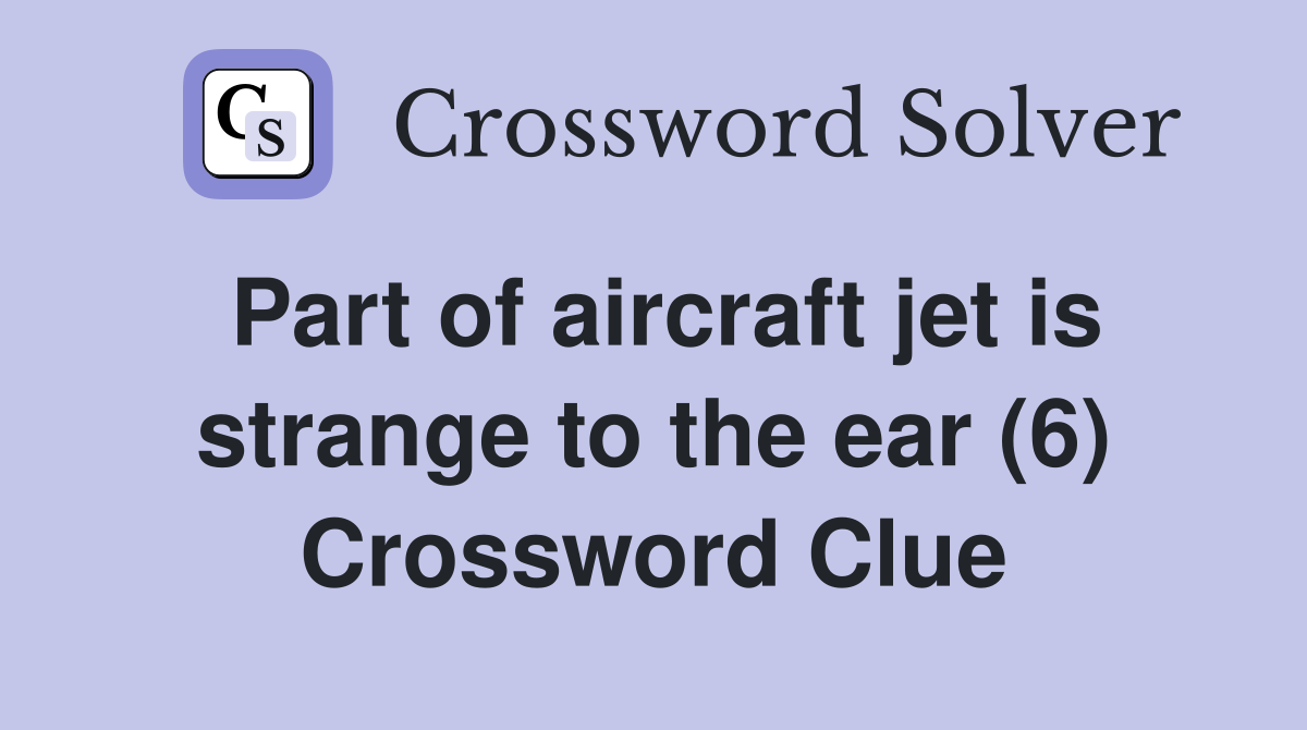 Part of aircraft jet is strange to the ear (6) Crossword Clue Answers